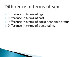  Difference in terms of age
 Difference in terms of cast
 Difference in terms of socio economic status
 Difference in terms of personality.
 