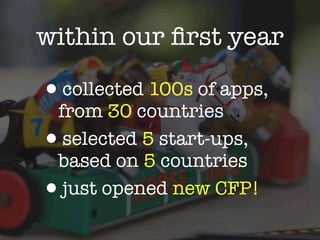 within our ﬁrst year

•collected 100s of apps,
 from 30 countries
• selected 5 start-ups,
 based on 5 countries
• just opened new CFP!
 