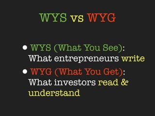 WYS vs WYG

•WYS (What You See):
 What entrepreneurs write
•WYG (What You Get):
 What investors read &
 understand
 