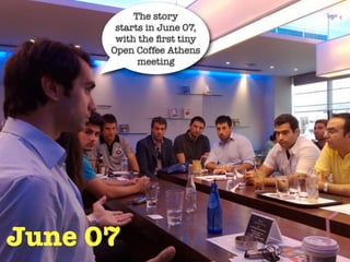 The story
       starts in June 07,
       with the ﬁrst tiny
      Open Coffee Athens
            meeting




June 07
 