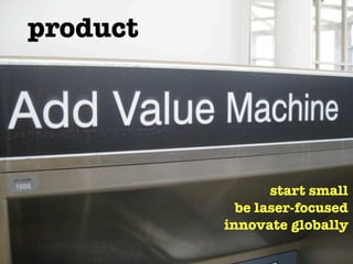 product




                 start small
            be laser-focused
          innovate globally
 
