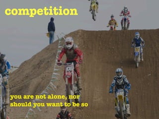 competition




you are not alone, nor
should you want to be so
 
