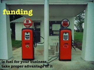 funding




is fuel for your business,
take proper advantage of it
 