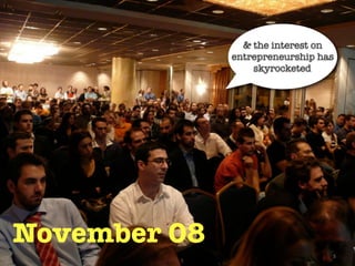 & the interest on
              entrepreneurship has
                  skyrocketed




November 08
                                 5
 