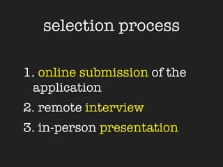 selection process

1. online submission of the
 application
2. remote interview
3. in-person presentation
 