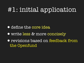 #1: initial application

•deﬁne the core idea
•write less & more concisely
•revisions based on feedback from
 the Openfund
 