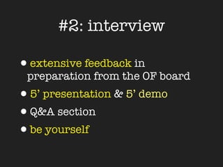 #2: interview

•extensive feedback in
 preparation from the OF board
•5’ presentation & 5’ demo
•Q&A section
•be yourself
 