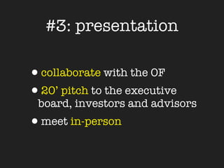 #3: presentation

•collaborate with the OF
•20’ pitch to the executive
 board, investors and advisors
•meet in-person
 