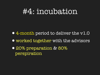 #4: incubation

•4-month period to deliver the v1.0
•worked together with the advisors
•20% preparation & 80%
 perspiration
 
