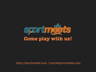 Come play with us!



http://sportmeets.com | miro@sportmeets.com
 