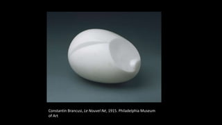 Constantin Brancusi, Le Nouvel Né, 1915. Philadelphia Museum
of Art
 