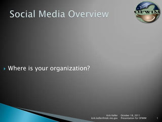 Social Media Overview Where is your organization? October 18, 2011 Presentation for OFWIM Kirk Keller  kirk.keller@mdc.mo.gov 1 