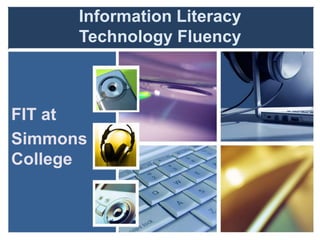 Information Literacy
Technology Fluency
FIT at
Simmons
College
 