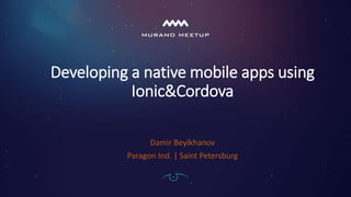 Developing a native mobile apps using
Ionic&Cordova
Damir Beylkhanov
Paragon Ind. | Saint Petersburg
 