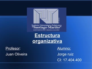 Estructura
organizativa
Profesor:
Juan Oliveira
Alumno:
Jorge ruiz
CI: 17.404.400
 