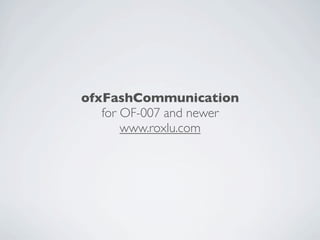 ofxFashCommunication
   for OF-007 and newer
       www.roxlu.com
 