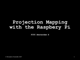 Projection Mapping
with the Raspbery Pi
FITC Amsterdam X
© Krisjanis Rijnieks 2017 1
 