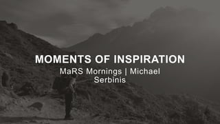 MOMENTS OF INSPIRATION
MaRS Mornings | Michael Serbinis
 