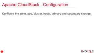 Apache CloudStack - Configuration
Configure the zone, pod, cluster, hosts, primary and secondary storage.
18
 