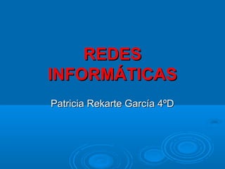 REDES
INFORMÁTICAS
Patricia Rekarte García 4ºD
 