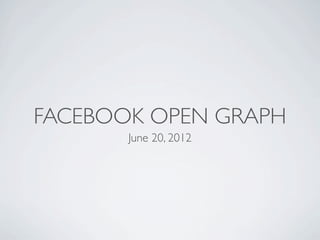 FACEBOOK OPEN GRAPH
       June 20, 2012
 