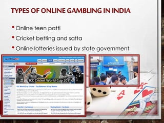 •Online teen patti
•Cricket betting and satta
•Online lotteries issued by state government
 