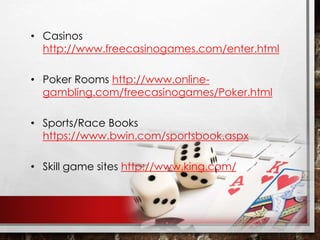 • Casinos
http://www.freecasinogames.com/enter.html
• Poker Rooms http://www.online-
gambling.com/freecasinogames/Poker.html
• Sports/Race Books
https://www.bwin.com/sportsbook.aspx
• Skill game sites http://www.king.com/
 