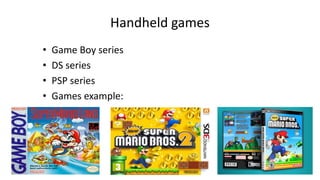 Handheld games
• Game Boy series
• DS series
• PSP series
• Games example:
 