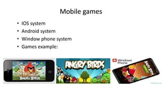 Mobile games
• IOS system
• Android system
• Window phone system
• Games example:
 