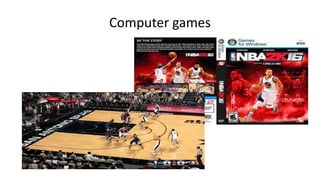 Computer games
 