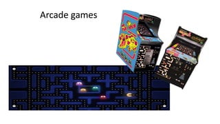 Arcade games
 