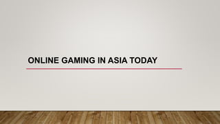 ONLINE GAMING IN ASIA TODAY
 