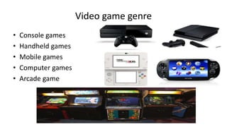 Video game genre
• Console games
• Handheld games
• Mobile games
• Computer games
• Arcade game
 