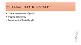VARIOUS METHODS TO ASSESS CPD
• Clinical assessment of pelvis
• Imaging pelvimetry
• Assessment of foetal height
 