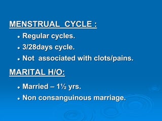 MENSTRUAL CYCLE :
 Regular cycles.
 3/28days cycle.
 Not associated with clots/pains.
MARITAL H/O:
 Married – 1½ yrs.
 Non consanguinous marriage.
 