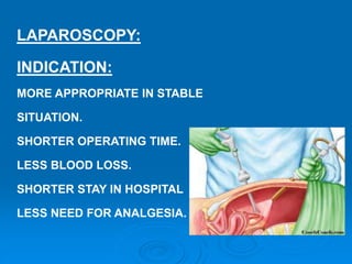 LAPAROSCOPY:
INDICATION:
MORE APPROPRIATE IN STABLE
SITUATION.
SHORTER OPERATING TIME.
LESS BLOOD LOSS.
SHORTER STAY IN HOSPITAL
LESS NEED FOR ANALGESIA.
 