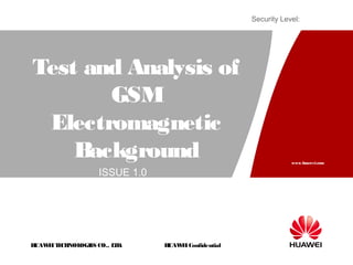 HUAWEITECHNOLOGIES CO., LTD.
www.huawei.com
HUAWEIConfidential
Security Level:
Test and Analysis of
GSM
Electromagnetic
Background
ISSUE 1.0
 