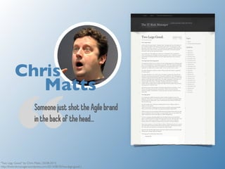 Chris 
“Matts 
Someone just shot the Agile brand 
in the back of the head… 
"Two Legs Good." by Chris Matts (30.08.2013, 
...