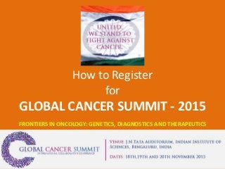 How to Register
for
GLOBAL CANCER SUMMIT - 2015
FRONTIERS IN ONCOLOGY: GENETICS, DIAGNOSTICS AND THERAPEUTICS
 
