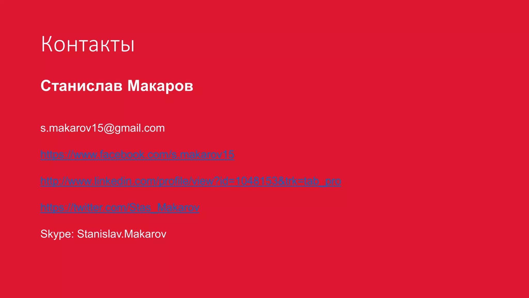 Контакты
Станислав Макаров
s.makarov15@gmail.com
https://www.facebook.com/s.makarov15
http://www.linkedin.com/profile/view?id=1048153&trk=tab_pro
https://twitter.com/Stas_Makarov
Skype: Stanislav.Makarov
 