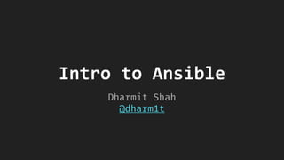 Intro to Ansible
Dharmit Shah
@dharm1t
 