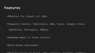 ➔Modules for almost all OSes
➔Supports Docker, Kubernetes, AWS, Azure, Google Cloud,
OpenStack, Rackspace, VMware
➔ansible-vault to store secrets
➔Blue-Green deployment
Features
 