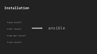 Installation
➔ pip install
➔ dnf install
➔ apt-get install
➔ yum install
ansible
 