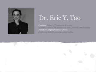Dr. Eric Y. Tao
Professor School of Computing & Design
Director, Institute for Innovation and Economic Development
Director, Computer Science Online
California State University Monterey Bay
 