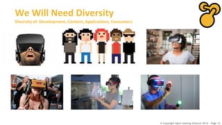© Copyright Open Gaming Alliance 2016 - Page 15
We Will Need Diversity
Diversity of: Development, Content, Applications, Consumers
 