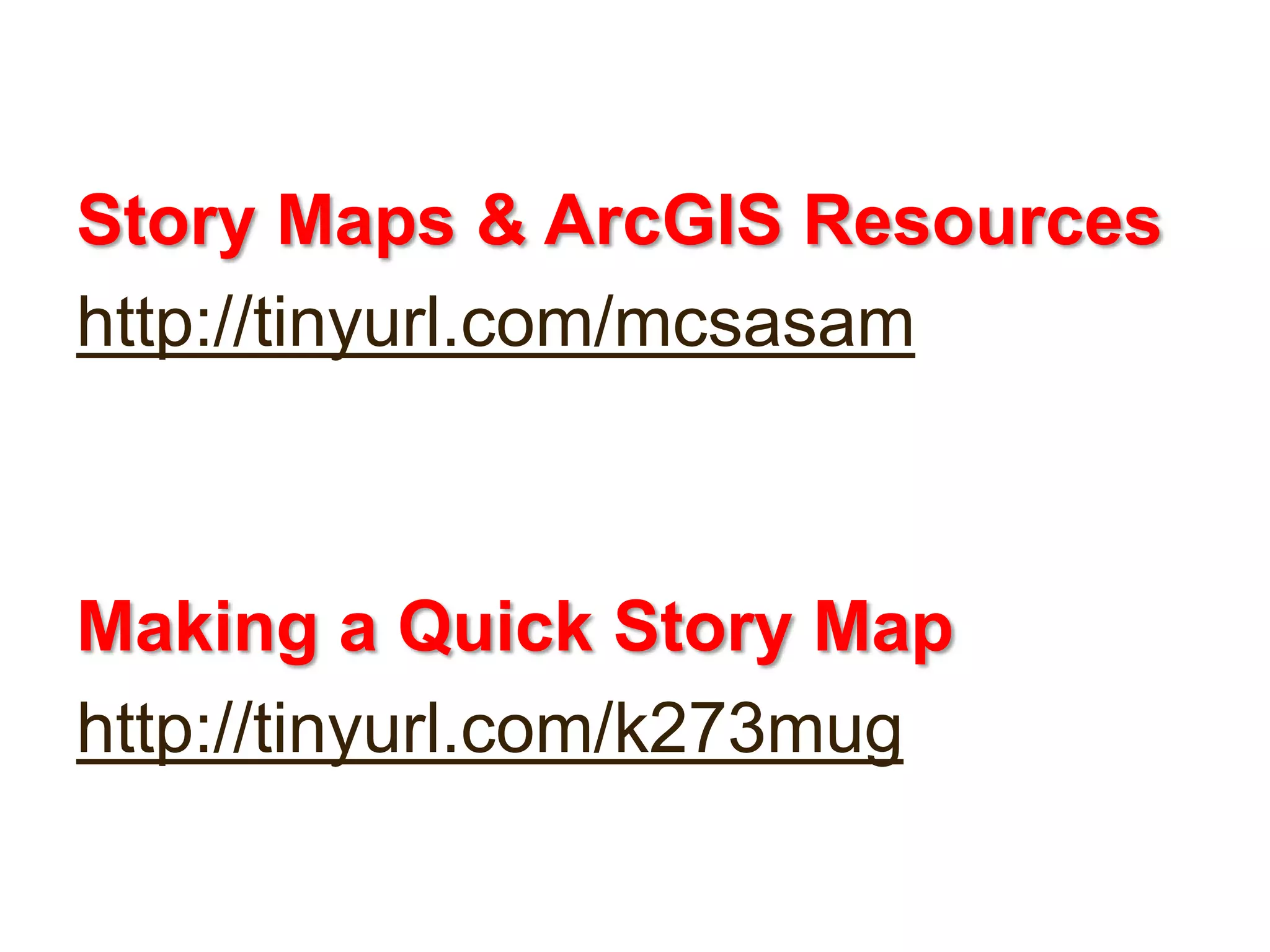 Story Maps & ArcGIS Resources
http://tinyurl.com/mcsasam

Making a Quick Story Map
http://tinyurl.com/k273mug

 