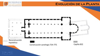 Evolución de la Planta
6
Construcción carolingia 754-775 Capilla 832
Reconstrucción
hipotética
 