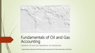 Fundamentals of Oil and Gas
Accounting
Upstream Oil and Gas Operations: An Introduction
Dayana Mastura Baharudin (USM Penang) & Associate Prof. Dr. Maran Marimuthu (UTP
, Perak)
 