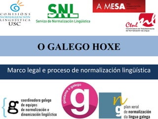 O GALEGO HOXE
Marco legal e proceso de normalización lingüística
 