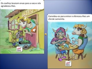 Os coelhos levaram ervas para a vaca e ela agradeceu-lhes.  Convidou-os para entrar e ofereceu-lhes um chá de camomila. 